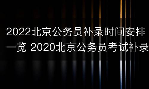 2022北京公务员补录时间安排一览 2020北京公务员考试补录公告