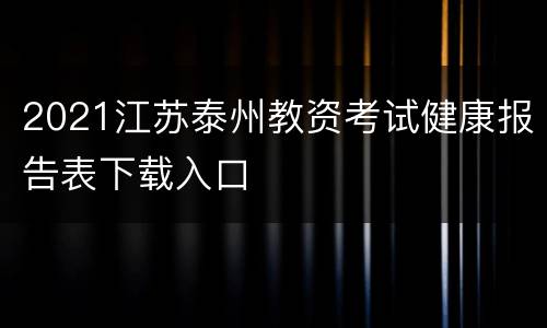 2021江苏泰州教资考试健康报告表下载入口