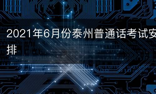 2021年6月份泰州普通话考试安排