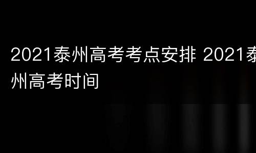 2021泰州高考考点安排 2021泰州高考时间