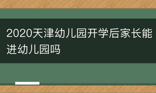 2020天津幼儿园开学后家长能进幼儿园吗