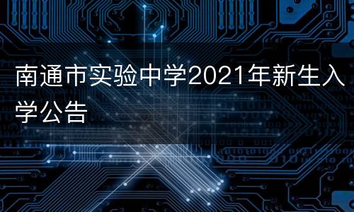 南通市实验中学2021年新生入学公告