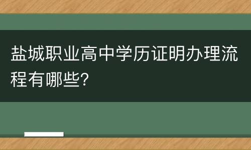 盐城职业高中学历证明办理流程有哪些？