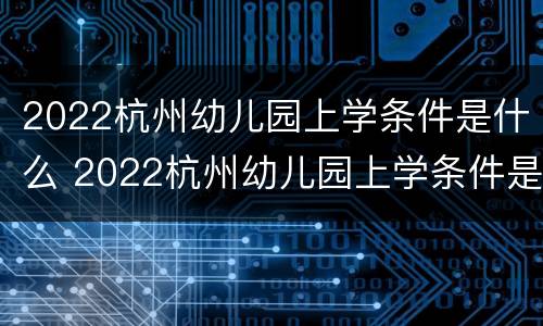 2022杭州幼儿园上学条件是什么 2022杭州幼儿园上学条件是什么样的