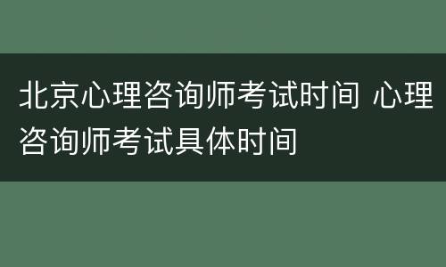 北京心理咨询师考试时间 心理咨询师考试具体时间