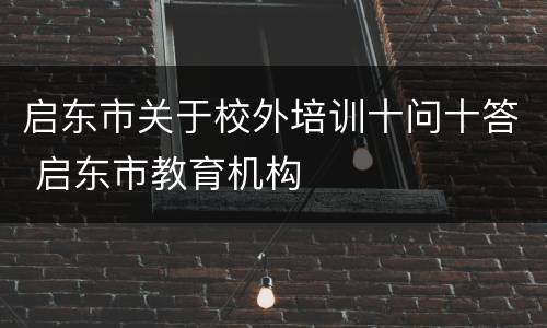 启东市关于校外培训十问十答 启东市教育机构