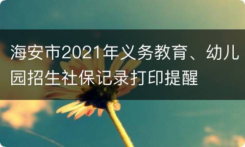 海安市2021年义务教育、幼儿园招生社保记录打印提醒