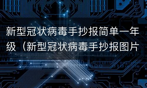 新型冠状病毒手抄报简单一年级（新型冠状病毒手抄报图片一等奖1年级）