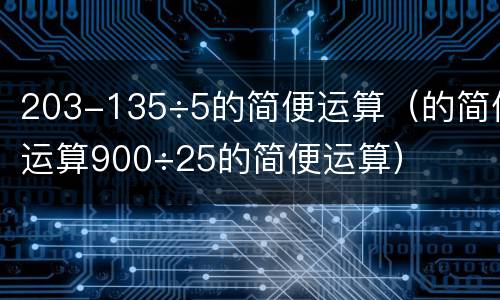 203-135÷5的简便运算（的简便运算900÷25的简便运算）