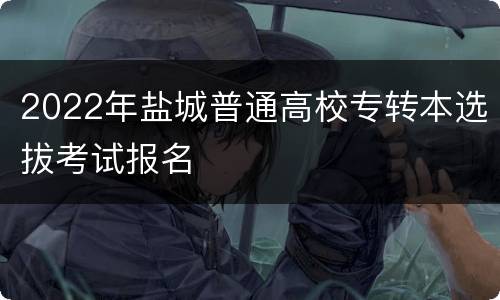 2022年盐城普通高校专转本选拔考试报名