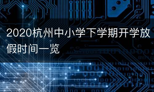 2020杭州中小学下学期开学放假时间一览