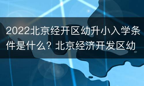 2022北京经开区幼升小入学条件是什么? 北京经济开发区幼升小政策