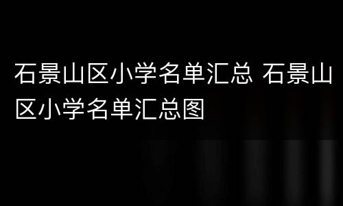 石景山区小学名单汇总 石景山区小学名单汇总图