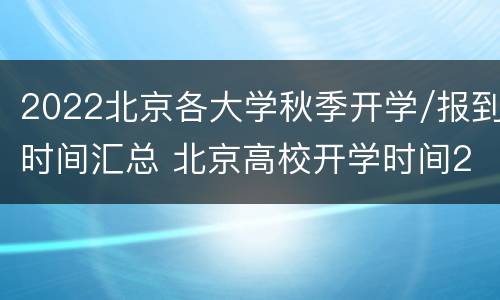 2022北京各大学秋季开学/报到时间汇总 北京高校开学时间2020秋季开学最新消息