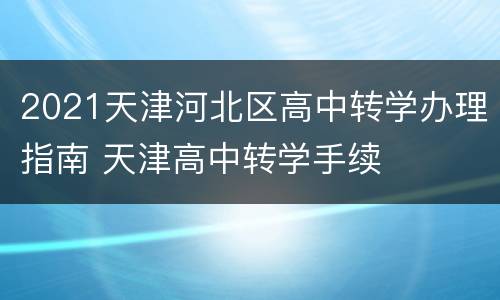 2021天津河北区高中转学办理指南 天津高中转学手续