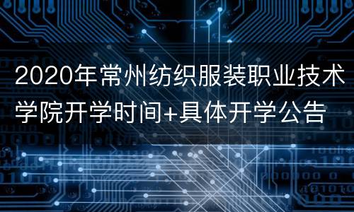 2020年常州纺织服装职业技术学院开学时间+具体开学公告