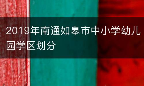 2019年南通如皋市中小学幼儿园学区划分