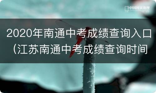 2020年南通中考成绩查询入口（江苏南通中考成绩查询时间2020）