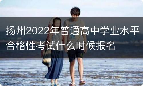 扬州2022年普通高中学业水平合格性考试什么时候报名