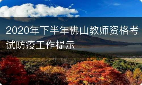 2020年下半年佛山教师资格考试防疫工作提示