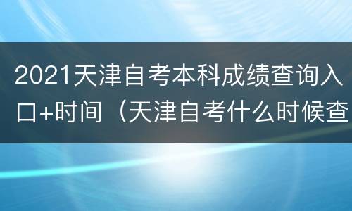 2021天津自考本科成绩查询入口+时间（天津自考什么时候查询成绩）