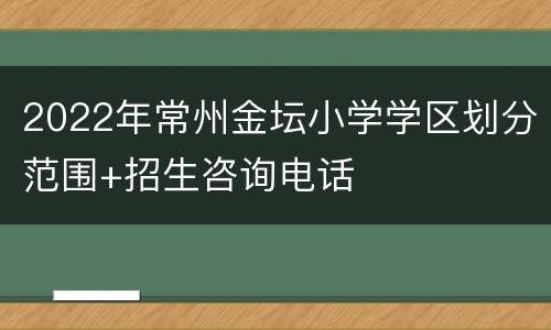 2022年常州金坛小学学区划分范围+招生咨询电话