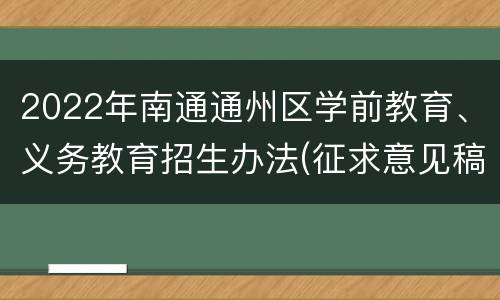 2022年南通通州区学前教育、义务教育招生办法(征求意见稿)