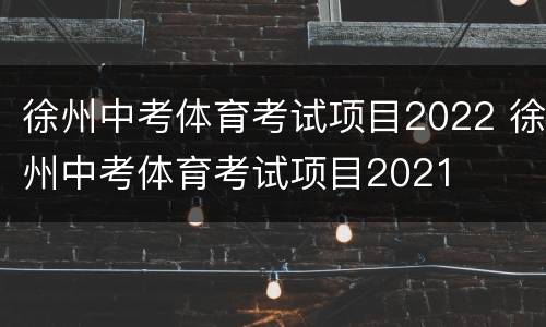 徐州中考体育考试项目2022 徐州中考体育考试项目2021