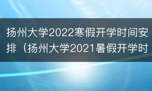 扬州大学2022寒假开学时间安排（扬州大学2021暑假开学时间）