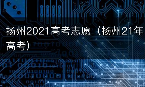 扬州2021高考志愿（扬州21年高考）