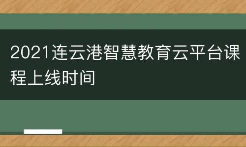 2021连云港智慧教育云平台课程上线时间