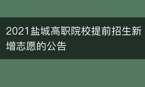 2021盐城高职院校提前招生新增志愿的公告