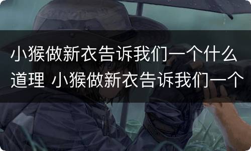 小猴做新衣告诉我们一个什么道理 小猴做新衣告诉我们一个什么道理作文