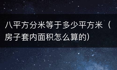 八平方分米等于多少平方米（房子套内面积怎么算的）