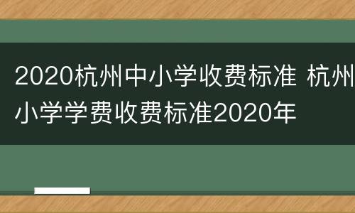 2020杭州中小学收费标准 杭州小学学费收费标准2020年