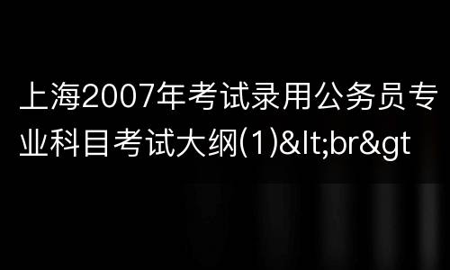 上海2007年考试录用公务员专业科目考试大纲(1)<br>