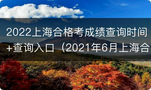 2022上海合格考成绩查询时间+查询入口（2021年6月上海合格考成绩查询入口）