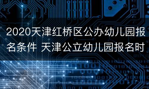 2020天津红桥区公办幼儿园报名条件 天津公立幼儿园报名时间2020