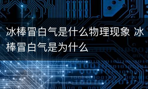 冰棒冒白气是什么物理现象 冰棒冒白气是为什么