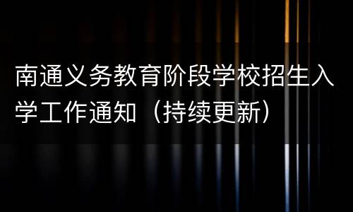 南通义务教育阶段学校招生入学工作通知（持续更新）