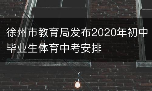 徐州市教育局发布2020年初中毕业生体育中考安排