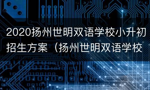 2020扬州世明双语学校小升初招生方案（扬州世明双语学校小学2021年招生）