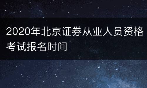 2020年北京证券从业人员资格考试报名时间