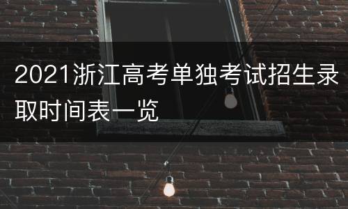 2021浙江高考单独考试招生录取时间表一览