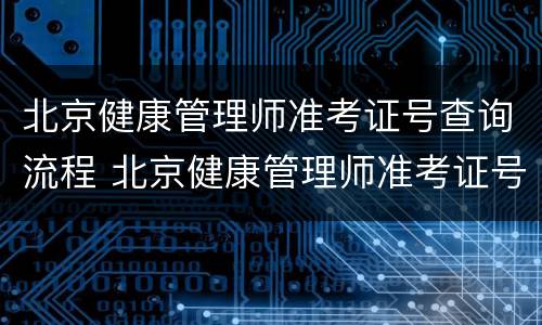 北京健康管理师准考证号查询流程 北京健康管理师准考证号查询流程图