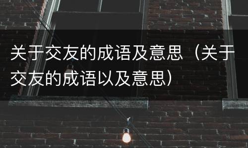 关于交友的成语及意思（关于交友的成语以及意思）