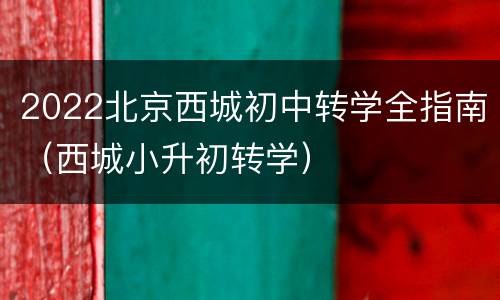 2022北京西城初中转学全指南（西城小升初转学）