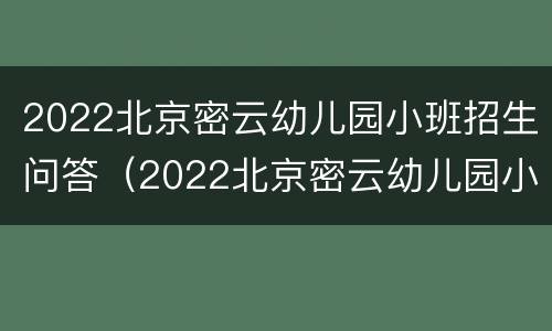 2022北京密云幼儿园小班招生问答（2022北京密云幼儿园小班招生问答视频）