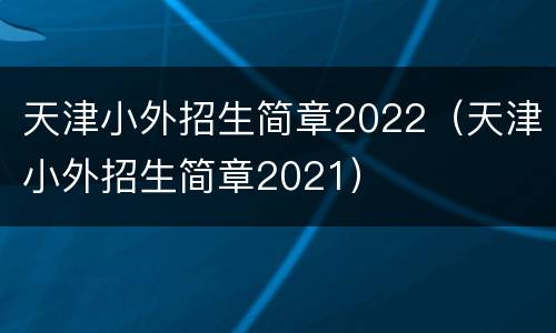 天津小外招生简章2022（天津小外招生简章2021）