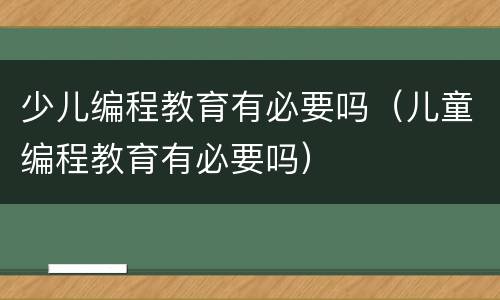 少儿编程教育有必要吗（儿童编程教育有必要吗）